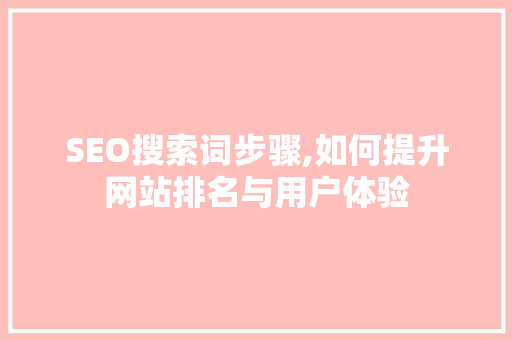 SEO搜索词步骤,如何提升网站排名与用户体验 百度SEO