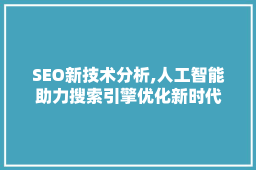 SEO新技术分析,人工智能助力搜索引擎优化新时代