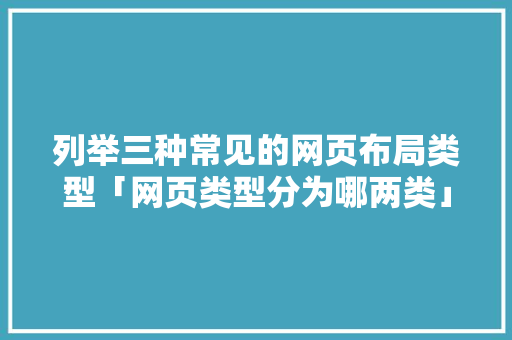 列举三种常见的网页布局类型「网页类型分为哪两类」 列举三种常见的网页布局类型「网页类型分为哪两类」 百度SEO