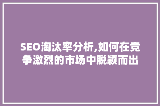 SEO淘汰率分析,如何在竞争激烈的市场中脱颖而出 神马SEO