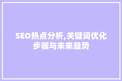 SEO热点分析,关键词优化步骤与未来趋势 搜狗SEO