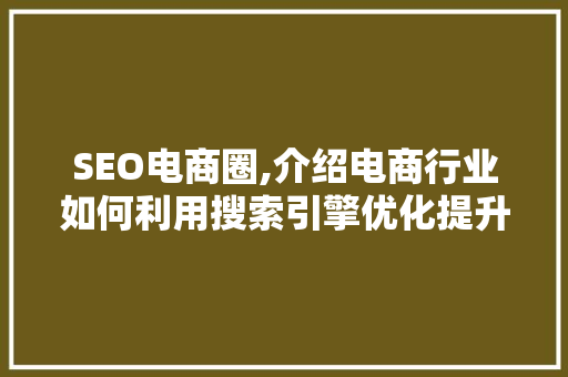 SEO电商圈,介绍电商行业如何利用搜索引擎优化提升竞争力 搜狗SEO