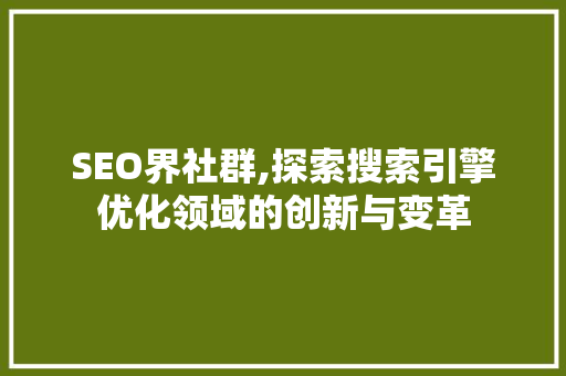 SEO界社群,探索搜索引擎优化领域的创新与变革 搜狗SEO