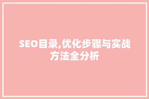 SEO目录,优化步骤与实战方法全分析 GoogleSEO