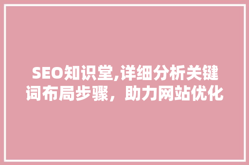 SEO知识堂,详细分析关键词布局步骤，助力网站优化 必应SEO