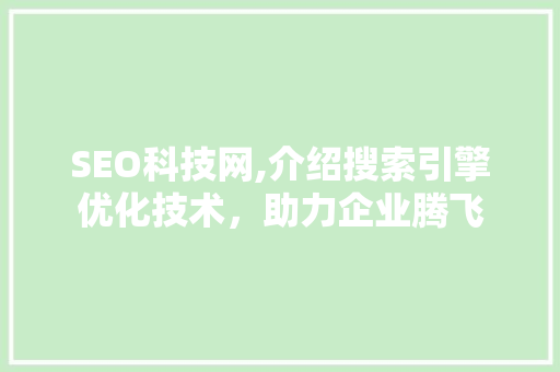 SEO科技网,介绍搜索引擎优化技术，助力企业腾飞 神马SEO
