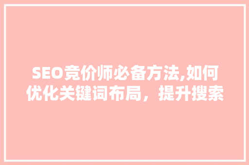 SEO竞价师必备方法,如何优化关键词布局，提升搜索引擎排名 GoogleSEO