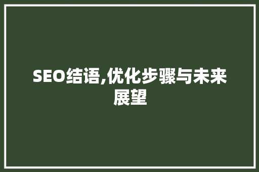 SEO结语,优化步骤与未来展望 神马SEO
