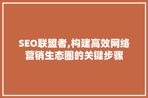 SEO联盟者,构建高效网络营销生态圈的关键步骤