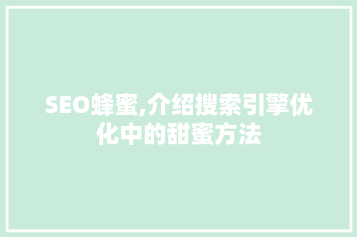 SEO蜂蜜,介绍搜索引擎优化中的甜蜜方法 百度SEO