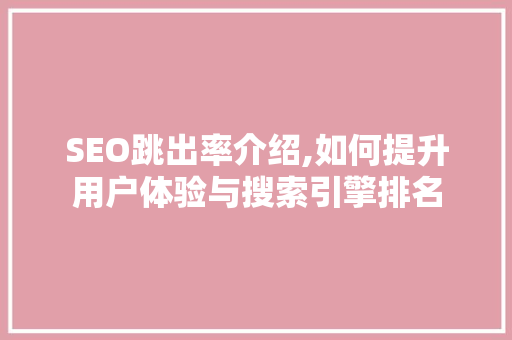 SEO跳出率介绍,如何提升用户体验与搜索引擎排名 神马SEO
