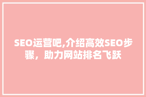 SEO运营吧,介绍高效SEO步骤，助力网站排名飞跃 神马SEO