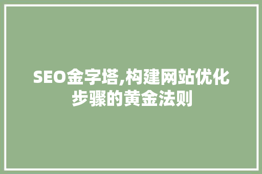 SEO金字塔,构建网站优化步骤的黄金法则 神马SEO
