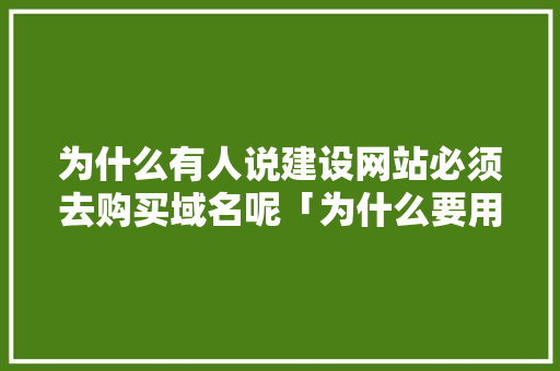 为什么有人说建设网站必须去购买域名呢「为什么要用域名 不用IP地址」 为什么有人说建设网站必须去购买域名呢「为什么要用域名 不用IP地址」 百度SEO