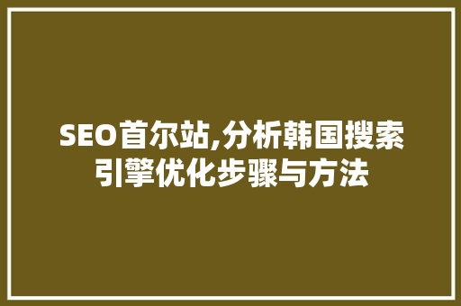 SEO首尔站,分析韩国搜索引擎优化步骤与方法 必应SEO