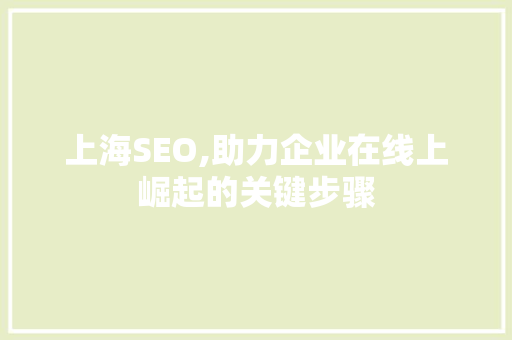 上海SEO,助力企业在线上崛起的关键步骤 百度SEO