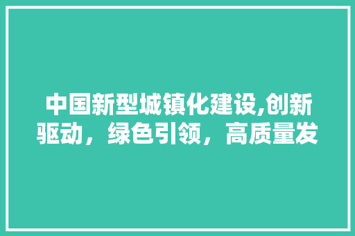 中国新型城镇化建设,创新驱动，绿色引领，高质量发展 百度SEO