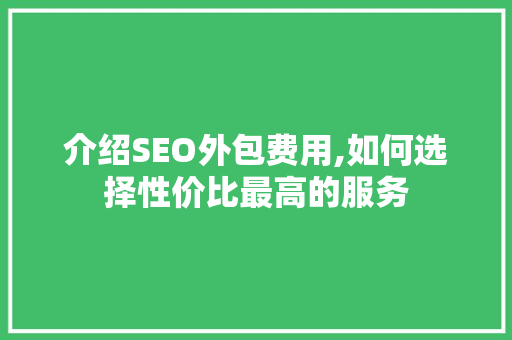 介绍SEO外包费用,如何选择性价比最高的服务 必应SEO