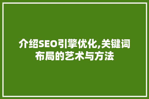 介绍SEO引擎优化,关键词布局的艺术与方法 搜狗SEO