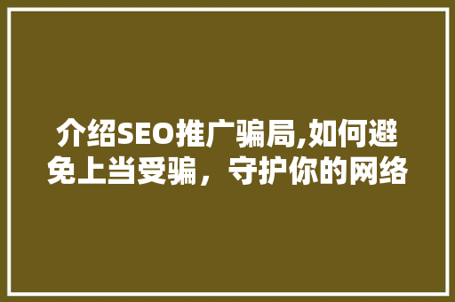 介绍SEO推广骗局,如何避免上当受骗，守护你的网络投资 搜狗SEO