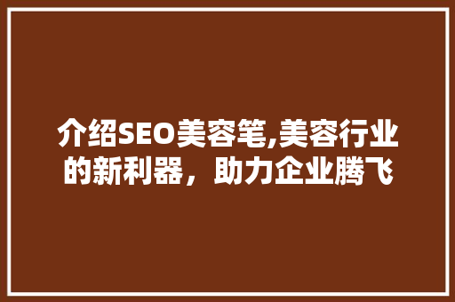 介绍SEO美容笔,美容行业的新利器，助力企业腾飞 必应SEO