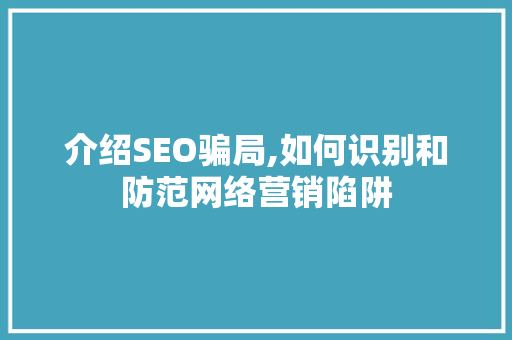 介绍SEO骗局,如何识别和防范网络营销陷阱 搜狗SEO
