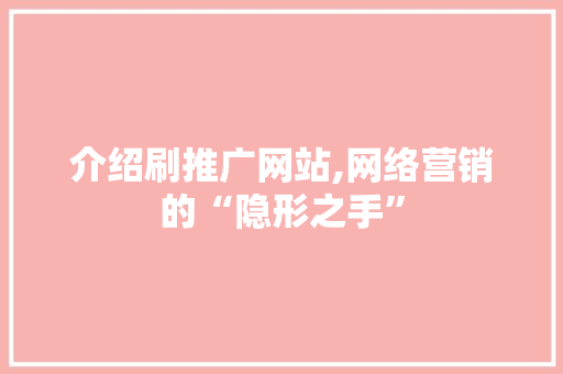 介绍刷推广网站,网络营销的“隐形之手” GoogleSEO