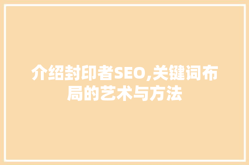 介绍封印者SEO,关键词布局的艺术与方法 神马SEO