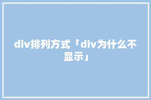 div排列方式「div为什么不显示」