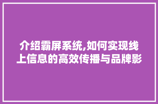 介绍霸屏系统,如何实现线上信息的高效传播与品牌影响力的提升
