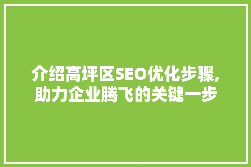 介绍高坪区SEO优化步骤,助力企业腾飞的关键一步 必应SEO