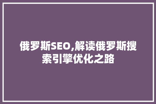 俄罗斯SEO,解读俄罗斯搜索引擎优化之路