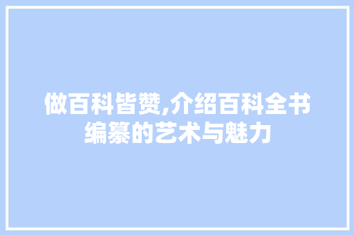 做百科皆赞,介绍百科全书编纂的艺术与魅力 必应SEO