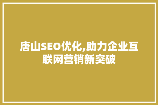 唐山SEO优化,助力企业互联网营销新突破
