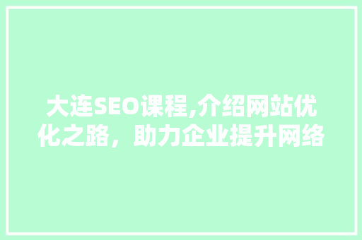 大连SEO课程,介绍网站优化之路，助力企业提升网络竞争力