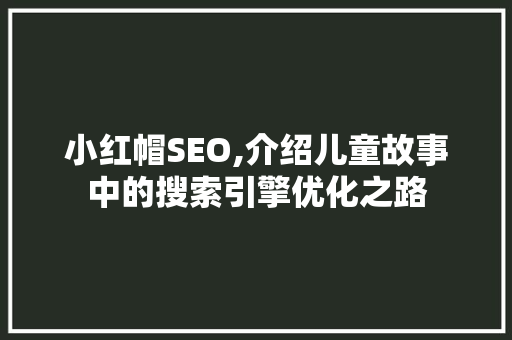 小红帽SEO,介绍儿童故事中的搜索引擎优化之路 搜狗SEO