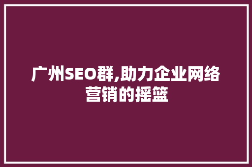 广州SEO群,助力企业网络营销的摇篮 百度SEO