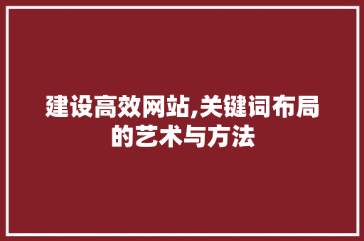 建设高效网站,关键词布局的艺术与方法