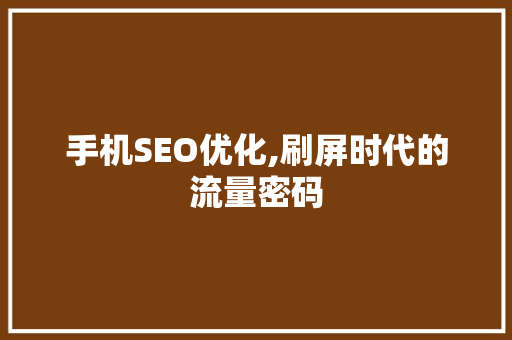手机SEO优化,刷屏时代的流量密码 GoogleSEO