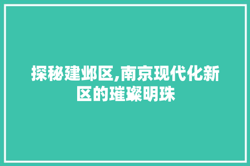 探秘建邺区,南京现代化新区的璀璨明珠 百度SEO