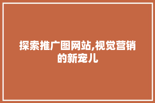 探索推广图网站,视觉营销的新宠儿 百度SEO