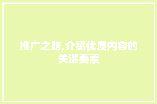 推广之路,介绍优质内容的关键要素 搜狗SEO