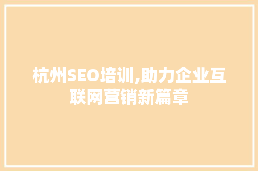 杭州SEO培训,助力企业互联网营销新篇章 神马SEO