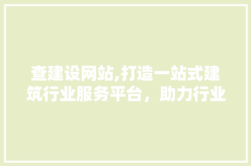 查建设网站,打造一站式建筑行业服务平台，助力行业发展新篇章 百度SEO