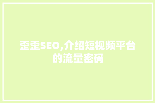 歪歪SEO,介绍短视频平台的流量密码 百度SEO