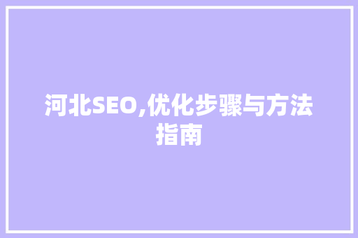 河北SEO,优化步骤与方法指南 GoogleSEO