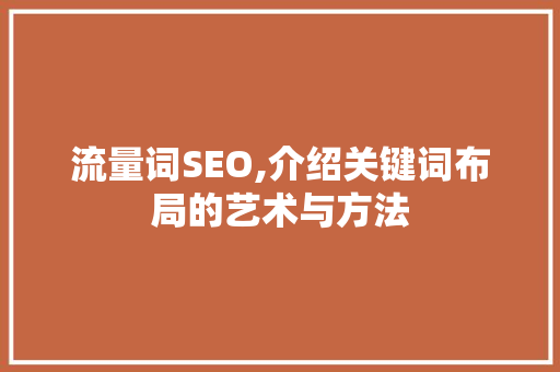 流量词SEO,介绍关键词布局的艺术与方法 搜狗SEO