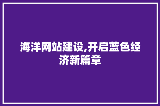 海洋网站建设,开启蓝色经济新篇章 搜狗SEO