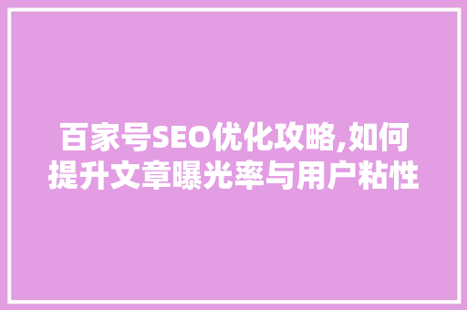 百家号SEO优化攻略,如何提升文章曝光率与用户粘性 搜狗SEO