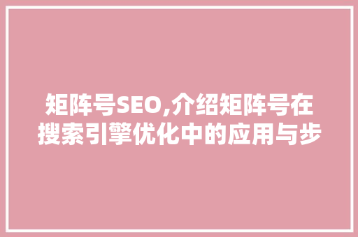 矩阵号SEO,介绍矩阵号在搜索引擎优化中的应用与步骤 必应SEO